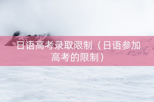 日语高考录取限制（日语参加高考的限制）