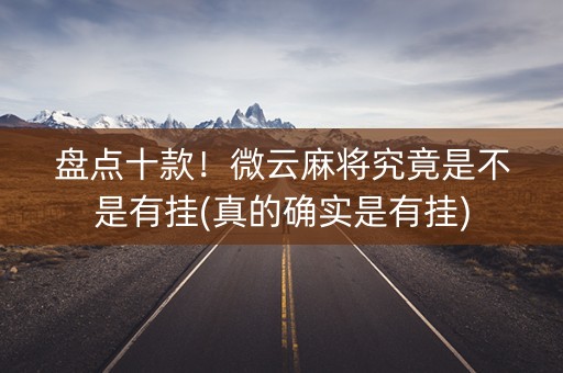 盘点十款！微云麻将究竟是不是有挂(真的确实是有挂)