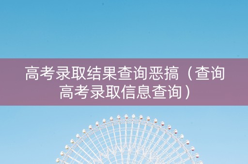 高考录取结果查询恶搞（查询高考录取信息查询）