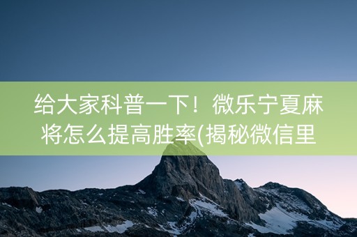 给大家科普一下！微乐宁夏麻将怎么提高胜率(揭秘微信里攻略插件)