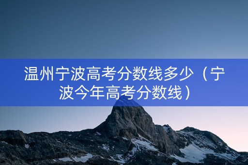 温州宁波高考分数线多少（宁波今年高考分数线）