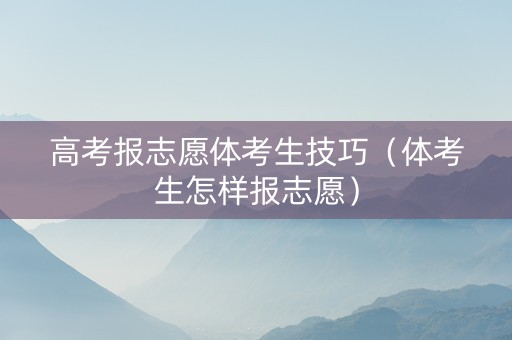高考报志愿体考生技巧（体考生怎样报志愿）