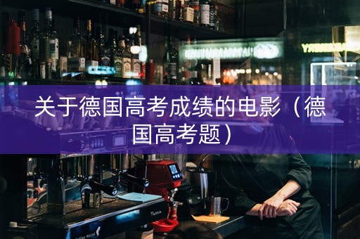 关于德国高考成绩的电影（德国高考题）