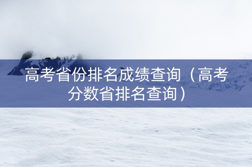 高考省份排名成绩查询（高考分数省排名查询）