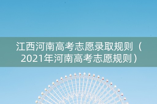 江西河南高考志愿录取规则（2021年河南高考志愿规则）