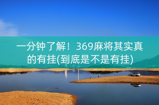 一分钟了解！369麻将其实真的有挂(到底是不是有挂)