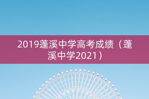 2019蓬溪中学高考成绩（蓬溪中学2021）