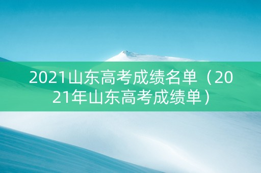 2021山东高考成绩名单（2021年山东高考成绩单）