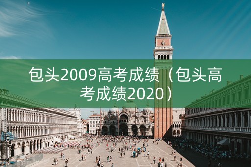 包头2009高考成绩（包头高考成绩2020）