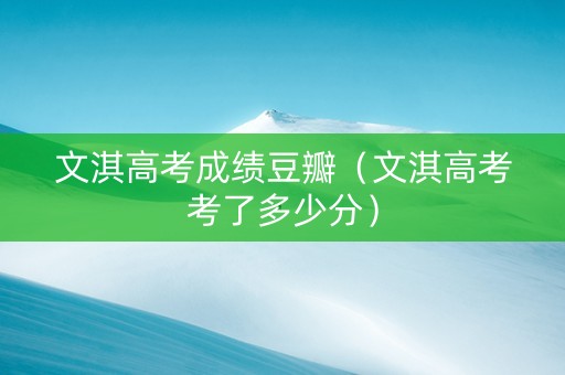 文淇高考成绩豆瓣（文淇高考考了多少分）