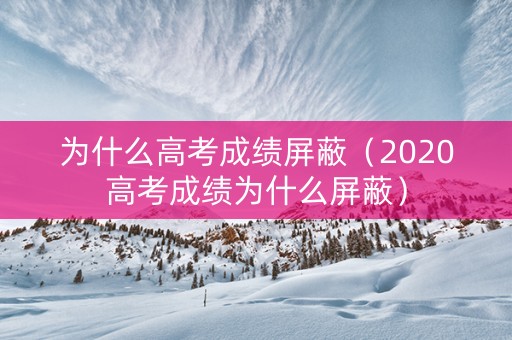 为什么高考成绩屏蔽（2020高考成绩为什么屏蔽）