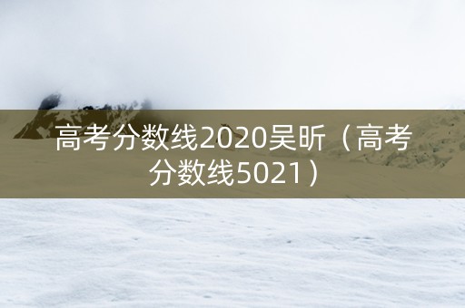 高考分数线2020吴昕（高考分数线5021）