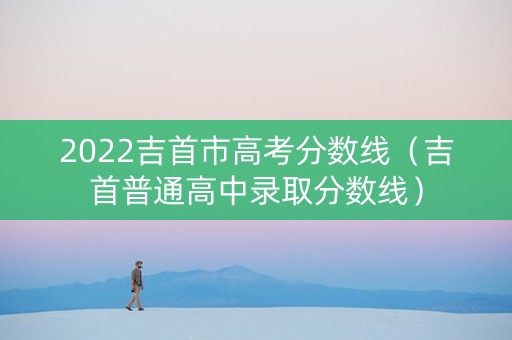 2022吉首市高考分数线（吉首普通高中录取分数线）