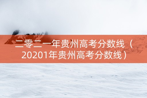 二零二一年贵州高考分数线（20201年贵州高考分数线）