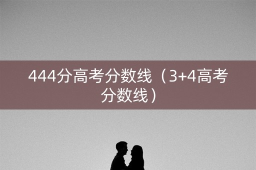 444分高考分数线（3+4高考分数线）