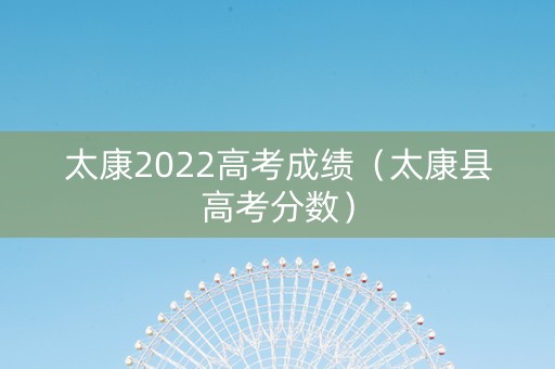 太康2022高考成绩（太康县高考分数）