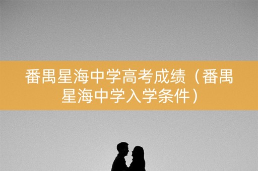 番禺星海中学高考成绩（番禺星海中学入学条件）