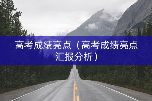 高考成绩亮点（高考成绩亮点汇报分析）