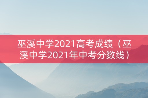 巫溪中学2021高考成绩（巫溪中学2021年中考分数线）
