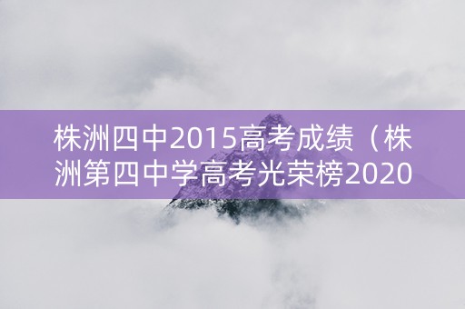 株洲四中2015高考成绩（株洲第四中学高考光荣榜2020）