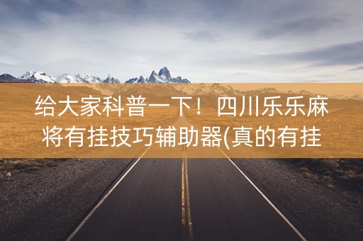 给大家科普一下！四川乐乐麻将有挂技巧辅助器(真的有挂)