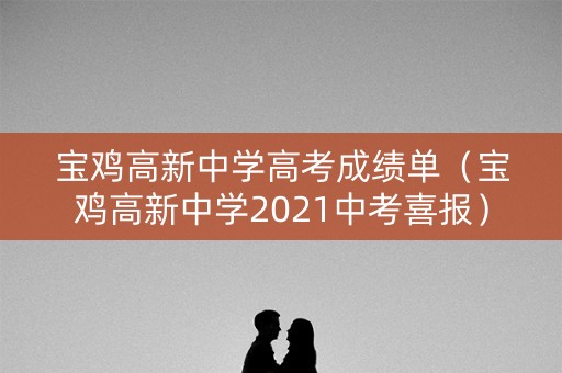 宝鸡高新中学高考成绩单（宝鸡高新中学2021中考喜报）