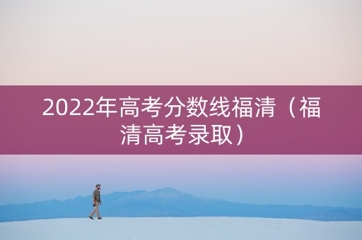 2022年高考分数线福清（福清高考录取）