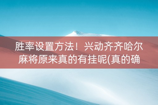 胜率设置方法！兴动齐齐哈尔麻将原来真的有挂呢(真的确实是有挂)