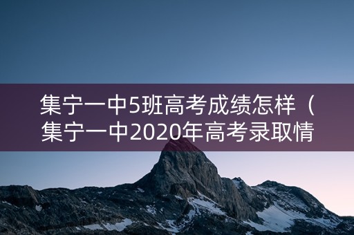 集宁一中5班高考成绩怎样（集宁一中2020年高考录取情况）