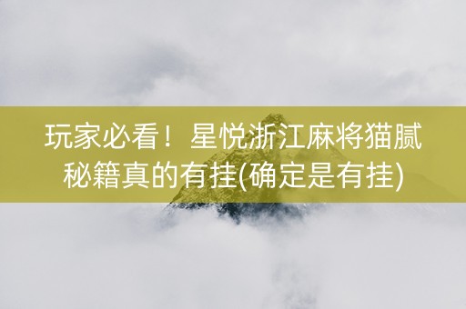 玩家必看！星悦浙江麻将猫腻秘籍真的有挂(确定是有挂)