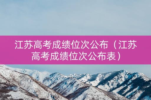 江苏高考成绩位次公布（江苏高考成绩位次公布表）