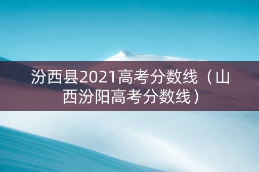 汾西县2021高考分数线（山西汾阳高考分数线）