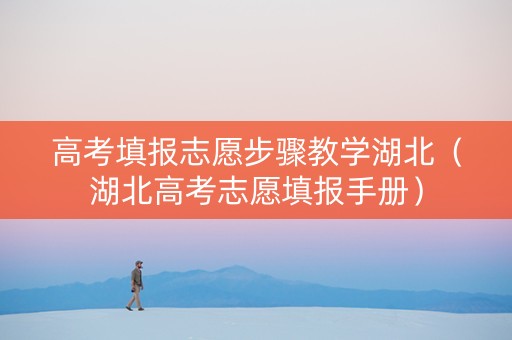高考填报志愿步骤教学湖北（湖北高考志愿填报手册）