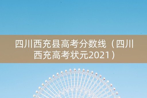 四川西充县高考分数线（四川西充高考状元2021）