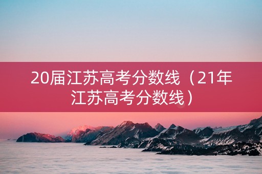 20届江苏高考分数线（21年江苏高考分数线）