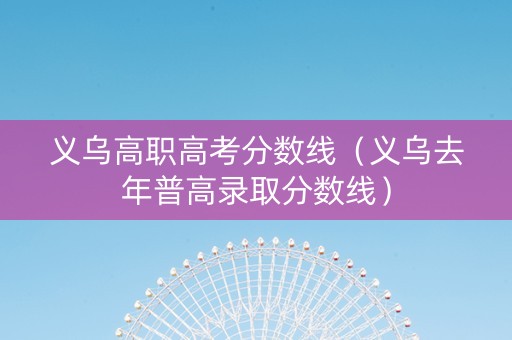 义乌高职高考分数线（义乌去年普高录取分数线）