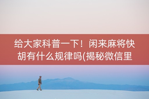 给大家科普一下！闲来麻将快胡有什么规律吗(揭秘微信里助手软件)