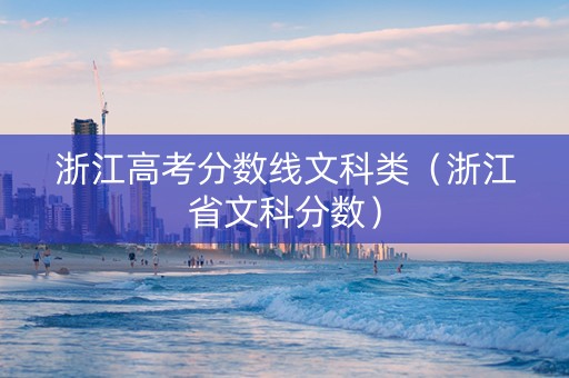 浙江高考分数线文科类（浙江省文科分数）