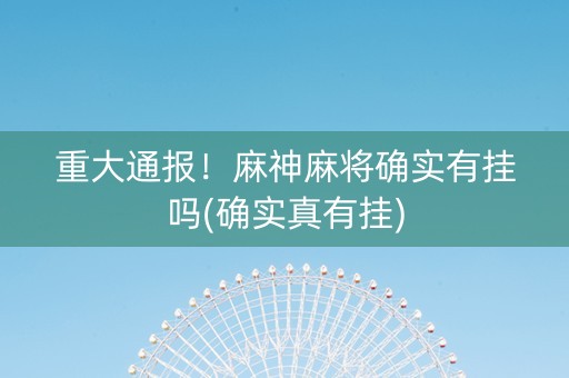 重大通报！麻神麻将确实有挂吗(确实真有挂)