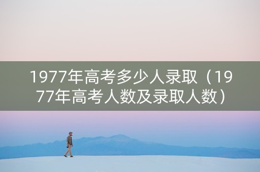 1977年高考多少人录取（1977年高考人数及录取人数）