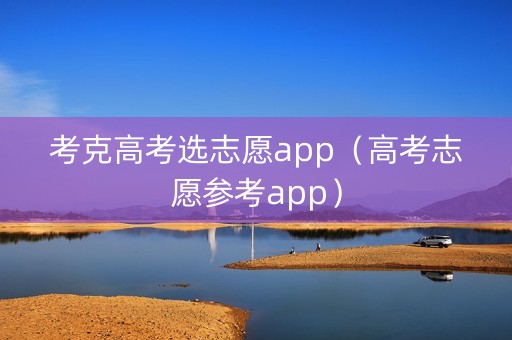 考克高考选志愿app（高考志愿参考app）