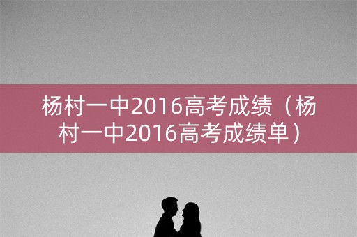 杨村一中2016高考成绩（杨村一中2016高考成绩单）