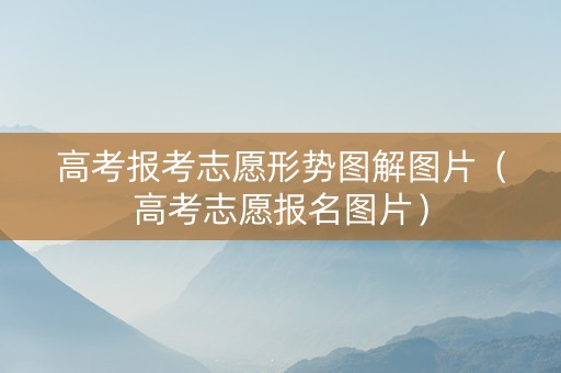 高考报考志愿形势图解图片（高考志愿报名图片）