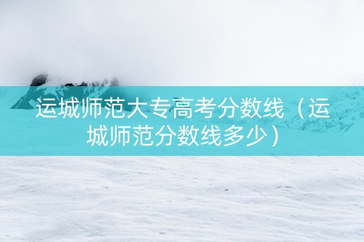 运城师范大专高考分数线（运城师范分数线多少）