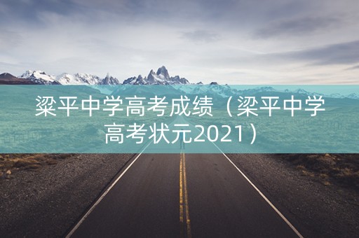 粱平中学高考成绩（梁平中学高考状元2021）