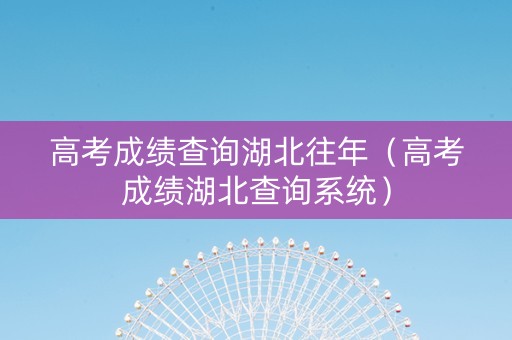 高考成绩查询湖北往年（高考成绩湖北查询系统）