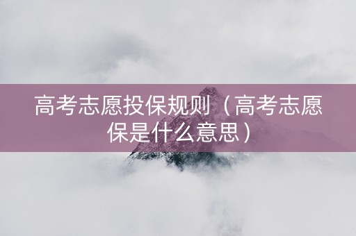 高考志愿投保规则（高考志愿保是什么意思）