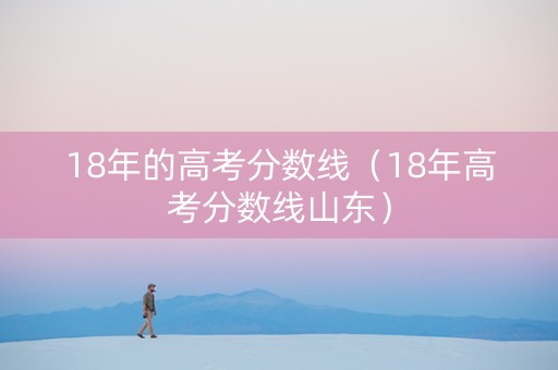 18年的高考分数线（18年高考分数线山东）