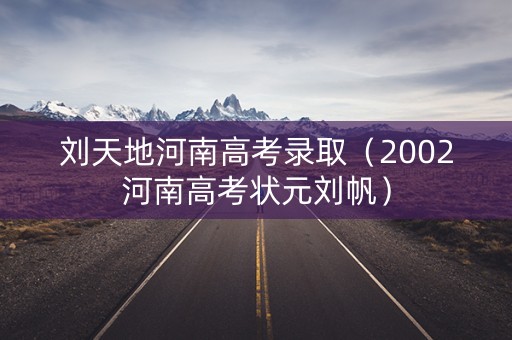 刘天地河南高考录取（2002河南高考状元刘帆）