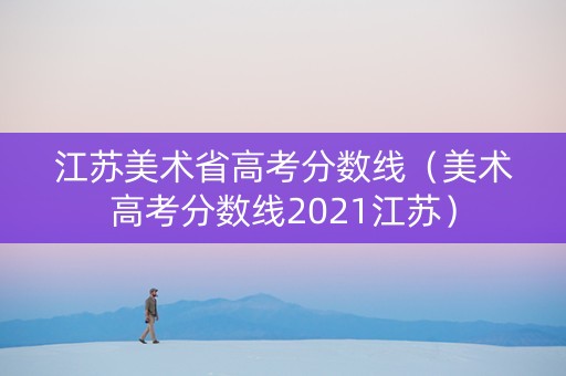 江苏美术省高考分数线（美术高考分数线2021江苏）